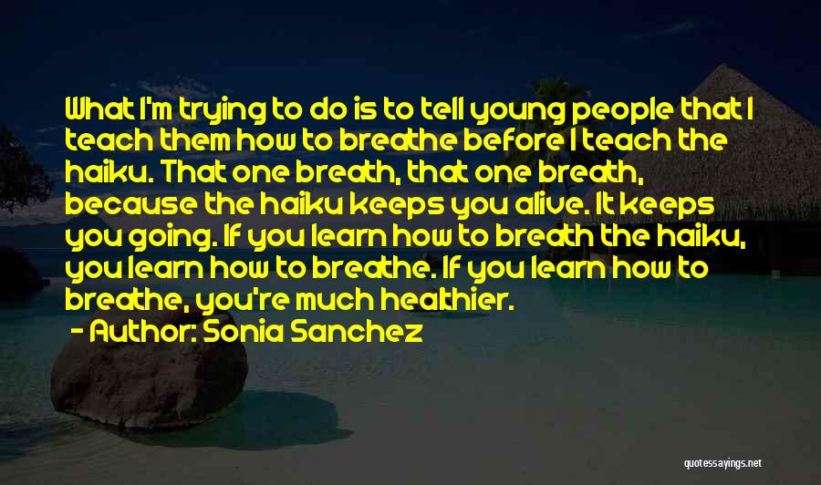 Sonia Sanchez Quotes: What I'm Trying To Do Is To Tell Young People That I Teach Them How To Breathe Before I Teach