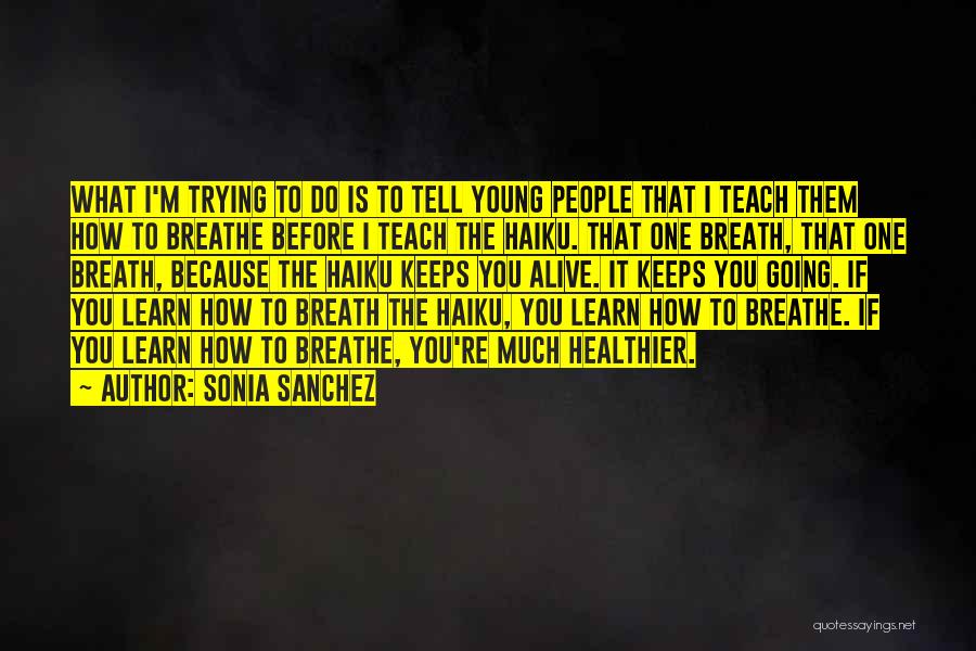 Sonia Sanchez Quotes: What I'm Trying To Do Is To Tell Young People That I Teach Them How To Breathe Before I Teach