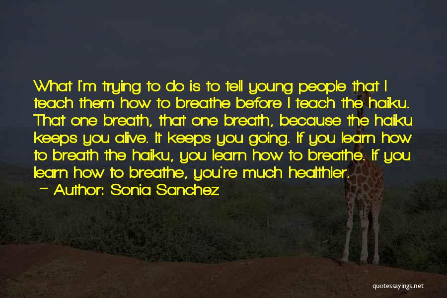 Sonia Sanchez Quotes: What I'm Trying To Do Is To Tell Young People That I Teach Them How To Breathe Before I Teach