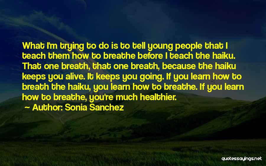 Sonia Sanchez Quotes: What I'm Trying To Do Is To Tell Young People That I Teach Them How To Breathe Before I Teach