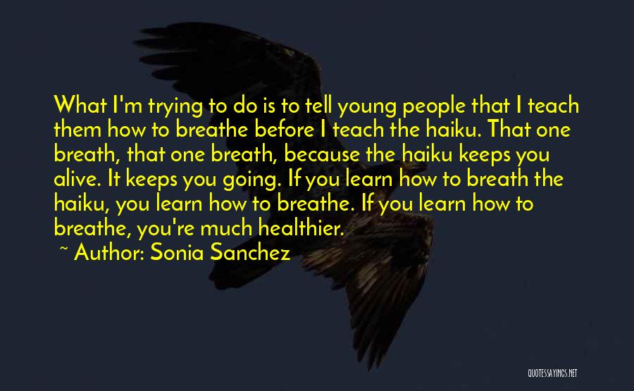 Sonia Sanchez Quotes: What I'm Trying To Do Is To Tell Young People That I Teach Them How To Breathe Before I Teach