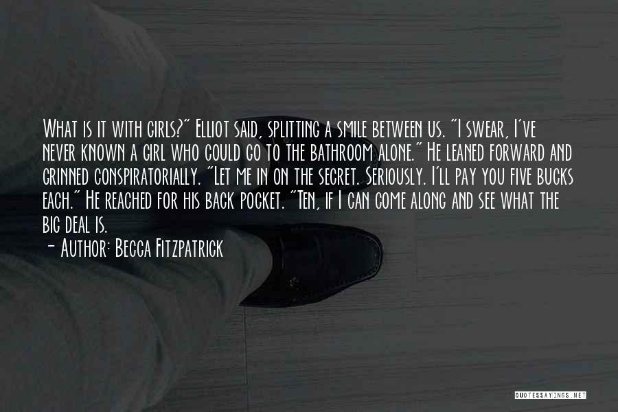 Becca Fitzpatrick Quotes: What Is It With Girls? Elliot Said, Splitting A Smile Between Us. I Swear, I've Never Known A Girl Who