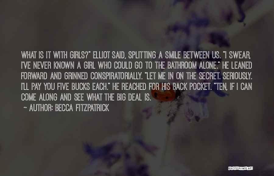 Becca Fitzpatrick Quotes: What Is It With Girls? Elliot Said, Splitting A Smile Between Us. I Swear, I've Never Known A Girl Who