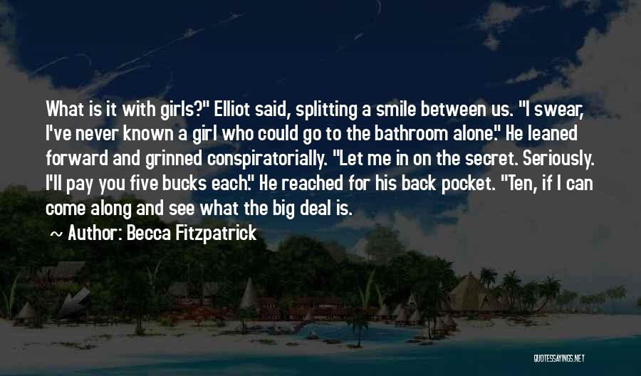 Becca Fitzpatrick Quotes: What Is It With Girls? Elliot Said, Splitting A Smile Between Us. I Swear, I've Never Known A Girl Who