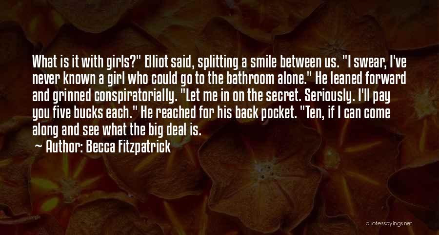 Becca Fitzpatrick Quotes: What Is It With Girls? Elliot Said, Splitting A Smile Between Us. I Swear, I've Never Known A Girl Who