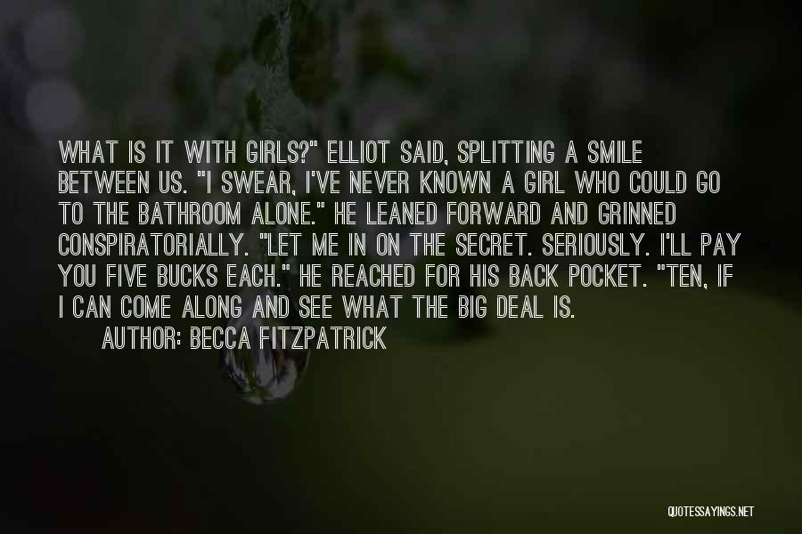 Becca Fitzpatrick Quotes: What Is It With Girls? Elliot Said, Splitting A Smile Between Us. I Swear, I've Never Known A Girl Who