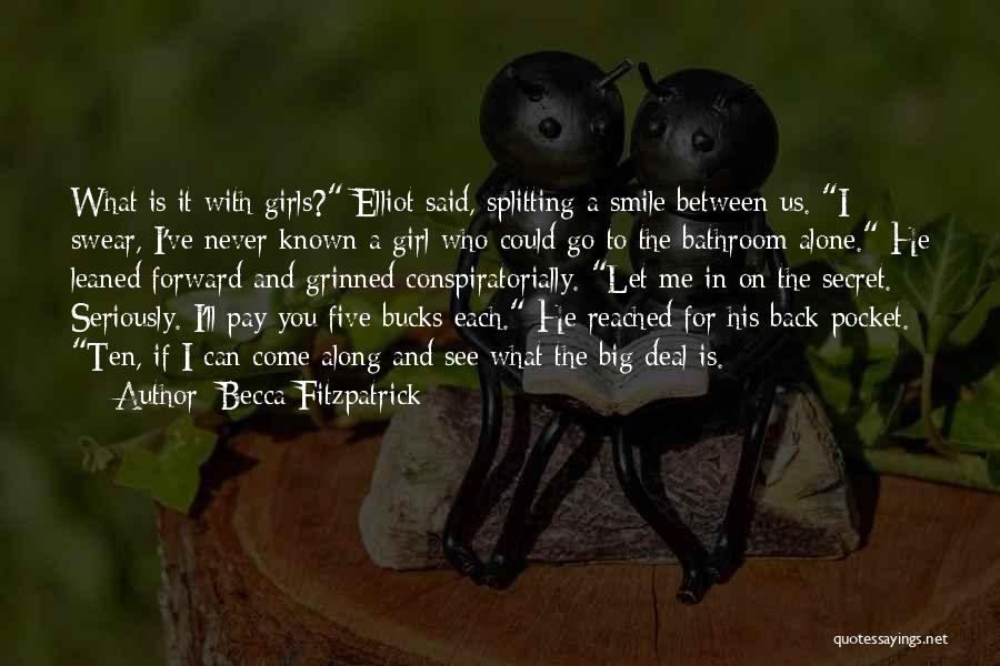 Becca Fitzpatrick Quotes: What Is It With Girls? Elliot Said, Splitting A Smile Between Us. I Swear, I've Never Known A Girl Who