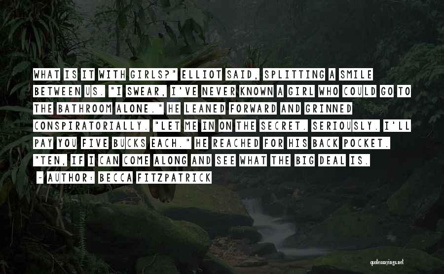 Becca Fitzpatrick Quotes: What Is It With Girls? Elliot Said, Splitting A Smile Between Us. I Swear, I've Never Known A Girl Who