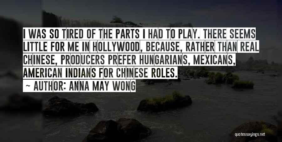 Anna May Wong Quotes: I Was So Tired Of The Parts I Had To Play. There Seems Little For Me In Hollywood, Because, Rather