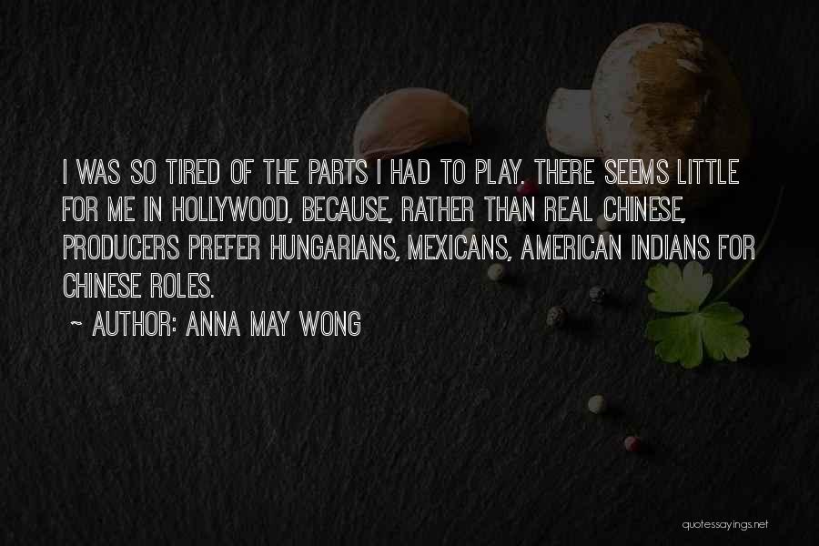 Anna May Wong Quotes: I Was So Tired Of The Parts I Had To Play. There Seems Little For Me In Hollywood, Because, Rather