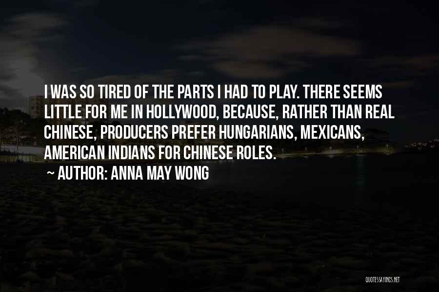 Anna May Wong Quotes: I Was So Tired Of The Parts I Had To Play. There Seems Little For Me In Hollywood, Because, Rather