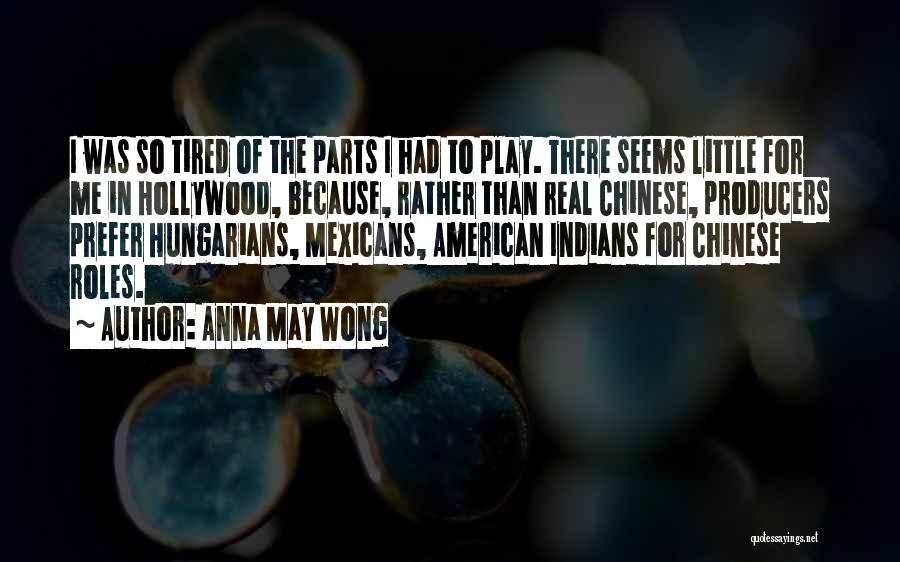 Anna May Wong Quotes: I Was So Tired Of The Parts I Had To Play. There Seems Little For Me In Hollywood, Because, Rather