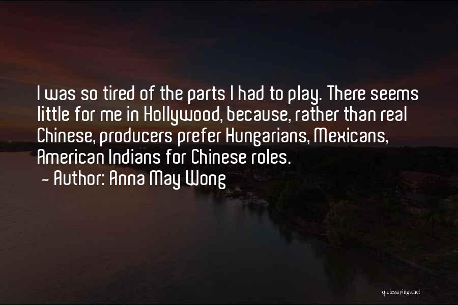 Anna May Wong Quotes: I Was So Tired Of The Parts I Had To Play. There Seems Little For Me In Hollywood, Because, Rather