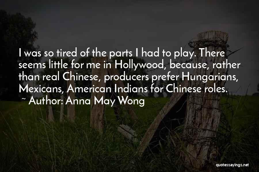Anna May Wong Quotes: I Was So Tired Of The Parts I Had To Play. There Seems Little For Me In Hollywood, Because, Rather