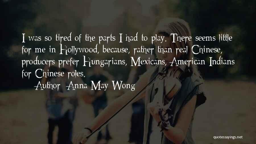 Anna May Wong Quotes: I Was So Tired Of The Parts I Had To Play. There Seems Little For Me In Hollywood, Because, Rather
