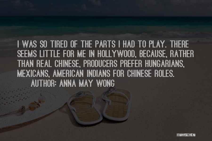 Anna May Wong Quotes: I Was So Tired Of The Parts I Had To Play. There Seems Little For Me In Hollywood, Because, Rather