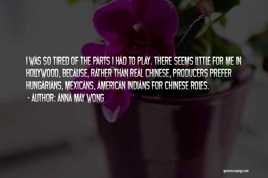Anna May Wong Quotes: I Was So Tired Of The Parts I Had To Play. There Seems Little For Me In Hollywood, Because, Rather