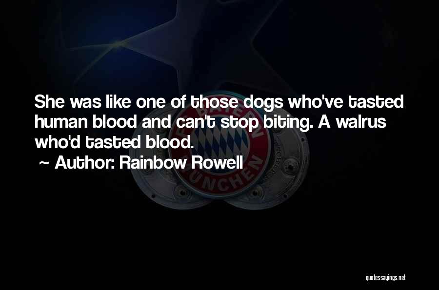 Rainbow Rowell Quotes: She Was Like One Of Those Dogs Who've Tasted Human Blood And Can't Stop Biting. A Walrus Who'd Tasted Blood.