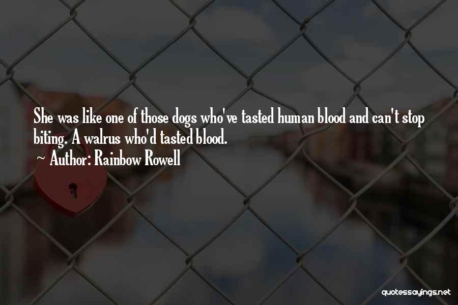 Rainbow Rowell Quotes: She Was Like One Of Those Dogs Who've Tasted Human Blood And Can't Stop Biting. A Walrus Who'd Tasted Blood.