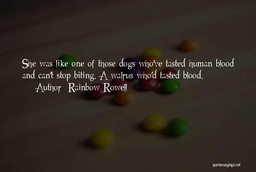 Rainbow Rowell Quotes: She Was Like One Of Those Dogs Who've Tasted Human Blood And Can't Stop Biting. A Walrus Who'd Tasted Blood.