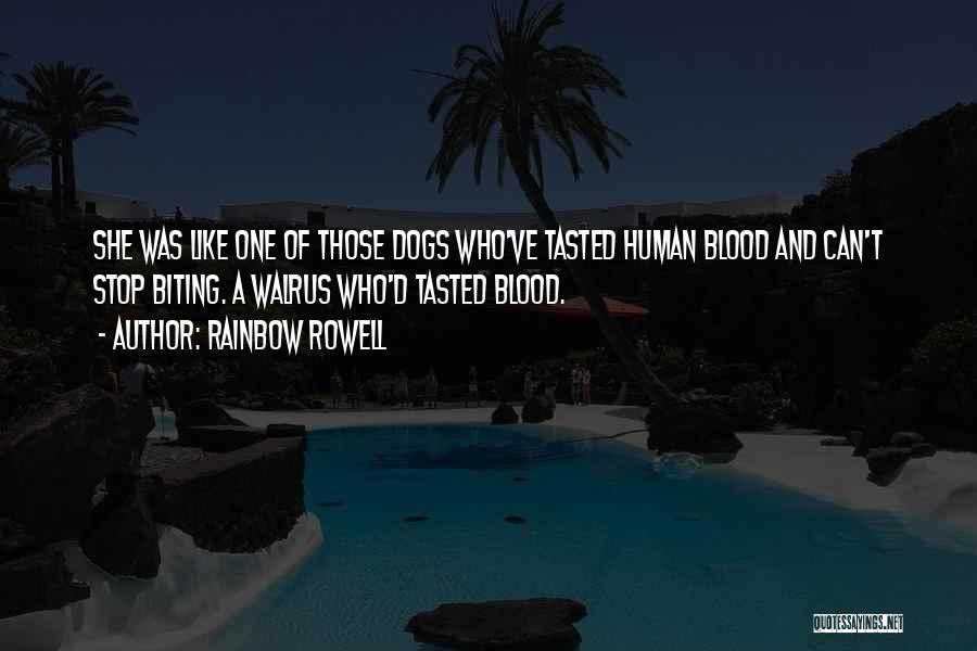 Rainbow Rowell Quotes: She Was Like One Of Those Dogs Who've Tasted Human Blood And Can't Stop Biting. A Walrus Who'd Tasted Blood.