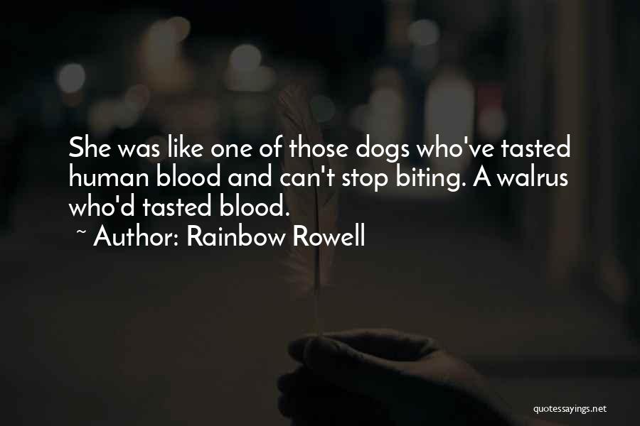 Rainbow Rowell Quotes: She Was Like One Of Those Dogs Who've Tasted Human Blood And Can't Stop Biting. A Walrus Who'd Tasted Blood.