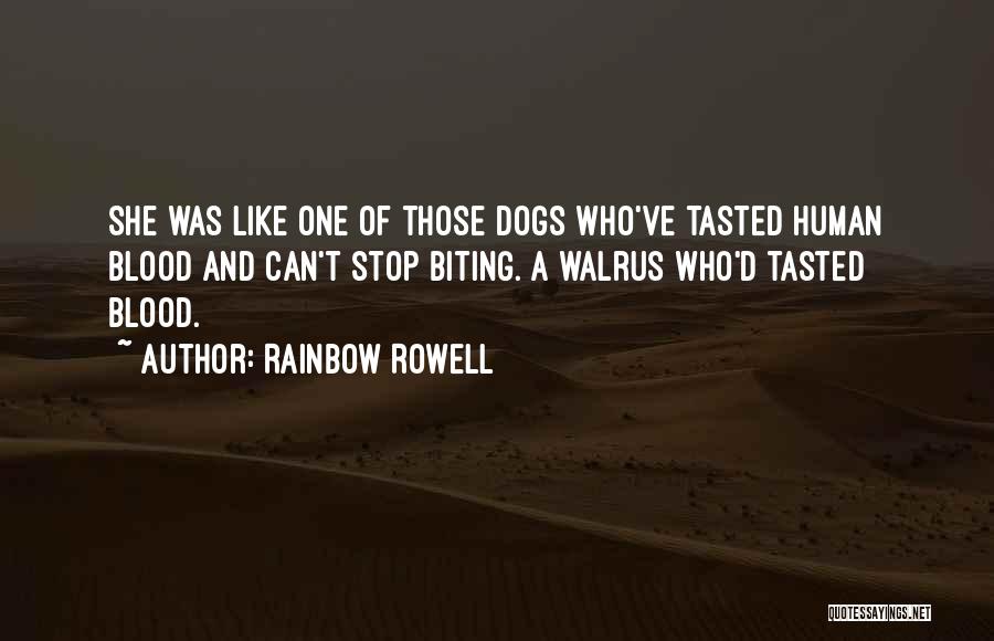 Rainbow Rowell Quotes: She Was Like One Of Those Dogs Who've Tasted Human Blood And Can't Stop Biting. A Walrus Who'd Tasted Blood.