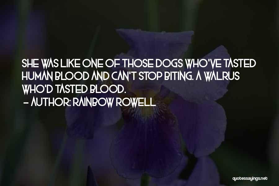 Rainbow Rowell Quotes: She Was Like One Of Those Dogs Who've Tasted Human Blood And Can't Stop Biting. A Walrus Who'd Tasted Blood.