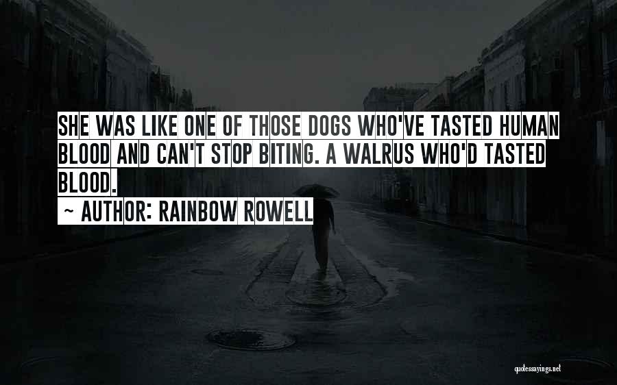 Rainbow Rowell Quotes: She Was Like One Of Those Dogs Who've Tasted Human Blood And Can't Stop Biting. A Walrus Who'd Tasted Blood.