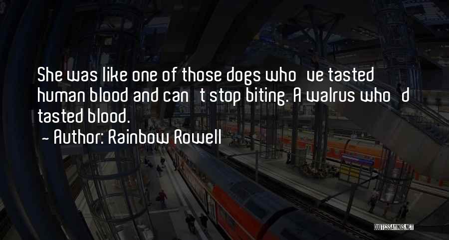 Rainbow Rowell Quotes: She Was Like One Of Those Dogs Who've Tasted Human Blood And Can't Stop Biting. A Walrus Who'd Tasted Blood.