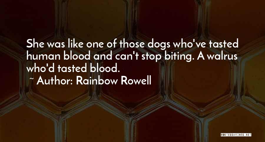 Rainbow Rowell Quotes: She Was Like One Of Those Dogs Who've Tasted Human Blood And Can't Stop Biting. A Walrus Who'd Tasted Blood.