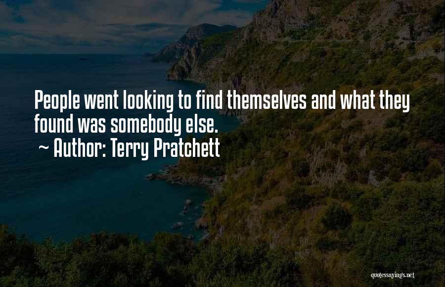 Terry Pratchett Quotes: People Went Looking To Find Themselves And What They Found Was Somebody Else.