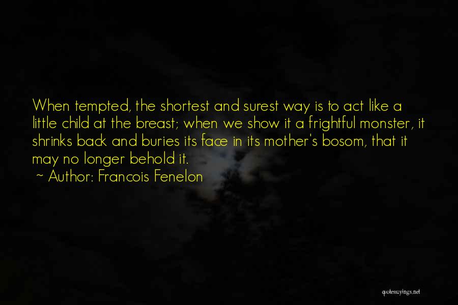 Francois Fenelon Quotes: When Tempted, The Shortest And Surest Way Is To Act Like A Little Child At The Breast; When We Show