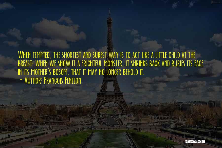 Francois Fenelon Quotes: When Tempted, The Shortest And Surest Way Is To Act Like A Little Child At The Breast; When We Show