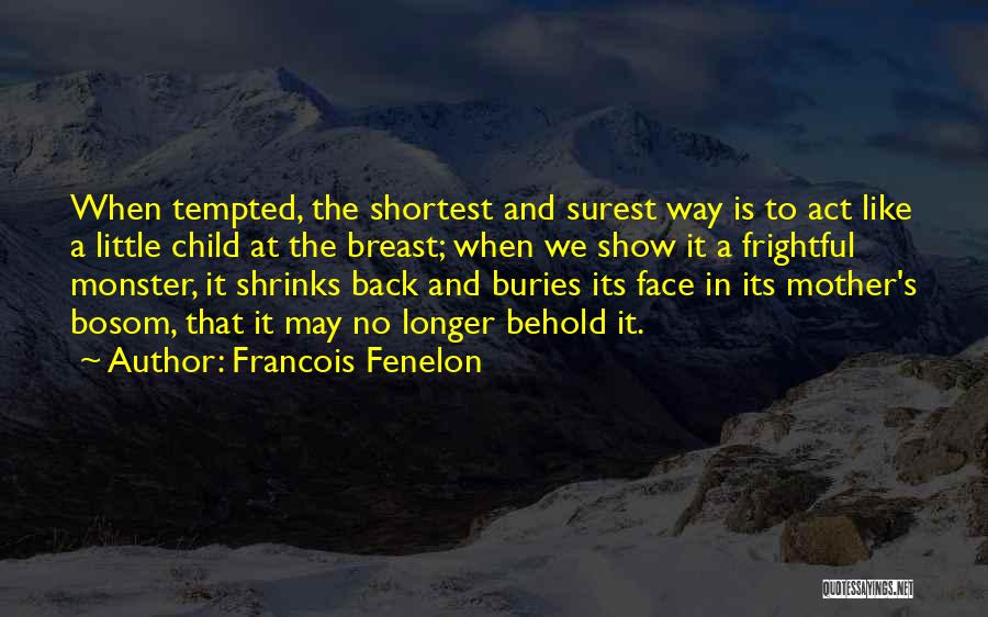 Francois Fenelon Quotes: When Tempted, The Shortest And Surest Way Is To Act Like A Little Child At The Breast; When We Show