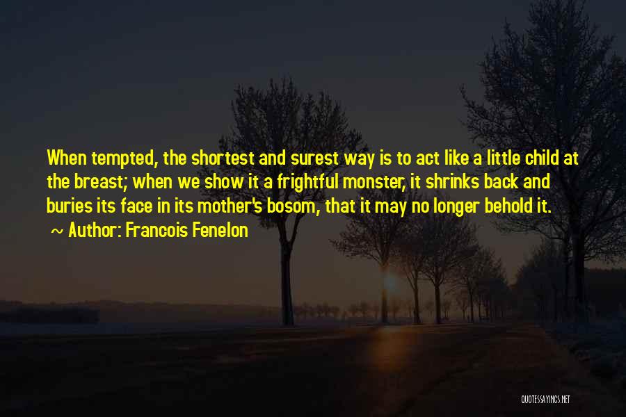 Francois Fenelon Quotes: When Tempted, The Shortest And Surest Way Is To Act Like A Little Child At The Breast; When We Show