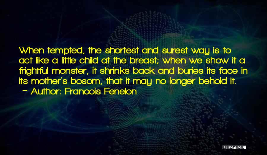 Francois Fenelon Quotes: When Tempted, The Shortest And Surest Way Is To Act Like A Little Child At The Breast; When We Show