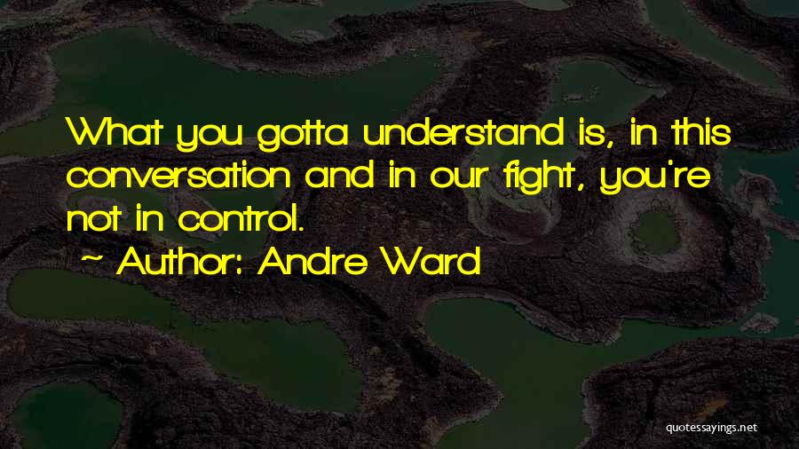 Andre Ward Quotes: What You Gotta Understand Is, In This Conversation And In Our Fight, You're Not In Control.