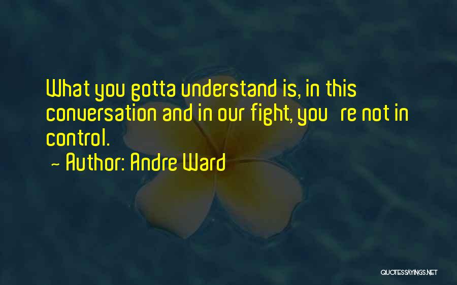 Andre Ward Quotes: What You Gotta Understand Is, In This Conversation And In Our Fight, You're Not In Control.