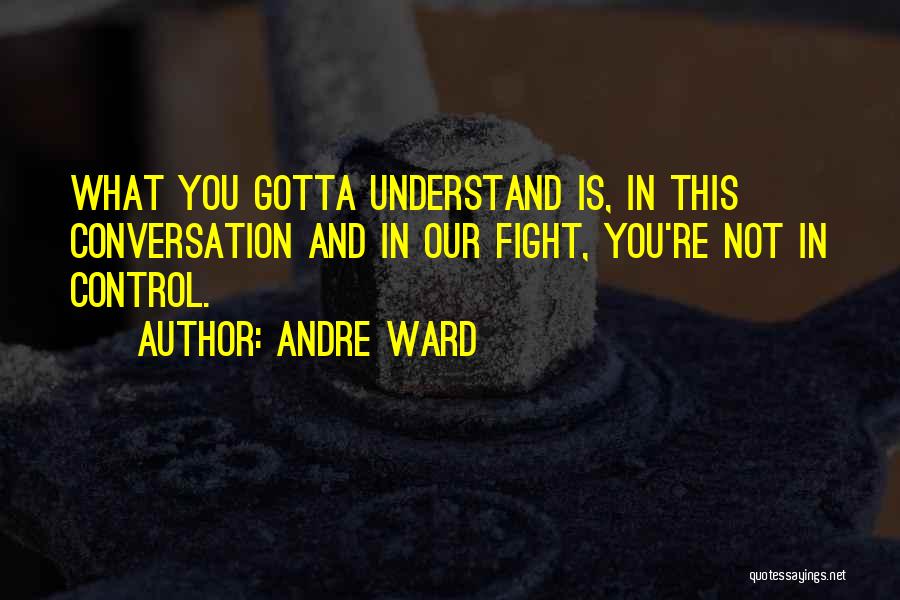 Andre Ward Quotes: What You Gotta Understand Is, In This Conversation And In Our Fight, You're Not In Control.