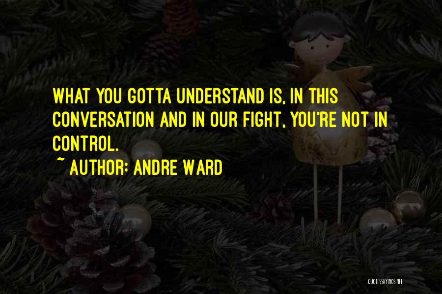 Andre Ward Quotes: What You Gotta Understand Is, In This Conversation And In Our Fight, You're Not In Control.
