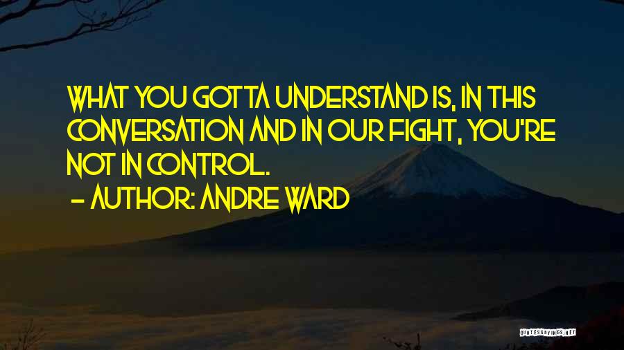 Andre Ward Quotes: What You Gotta Understand Is, In This Conversation And In Our Fight, You're Not In Control.