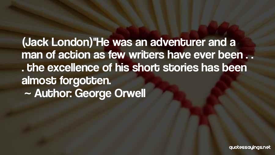 George Orwell Quotes: (jack London)he Was An Adventurer And A Man Of Action As Few Writers Have Ever Been . . . The