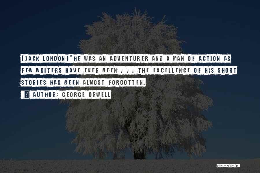 George Orwell Quotes: (jack London)he Was An Adventurer And A Man Of Action As Few Writers Have Ever Been . . . The
