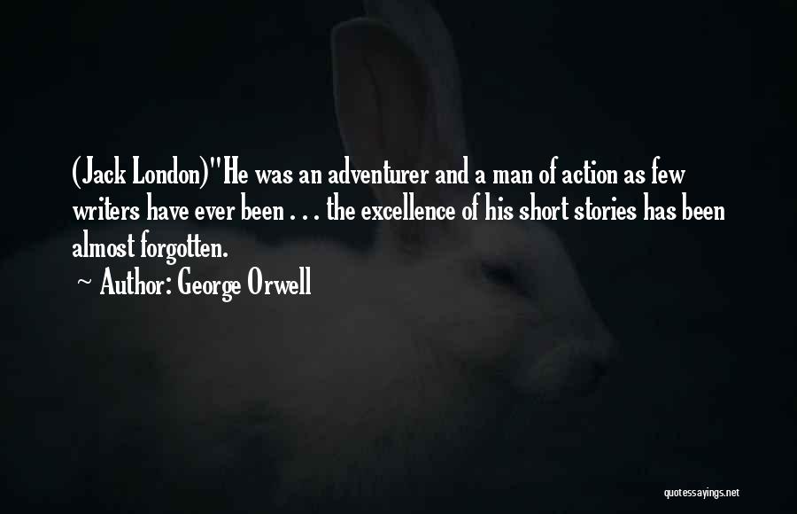 George Orwell Quotes: (jack London)he Was An Adventurer And A Man Of Action As Few Writers Have Ever Been . . . The