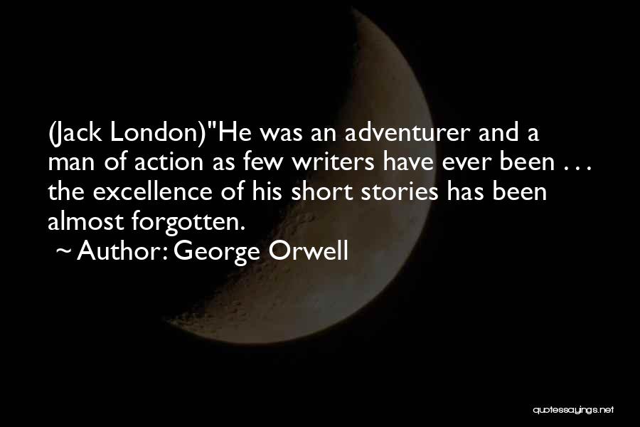 George Orwell Quotes: (jack London)he Was An Adventurer And A Man Of Action As Few Writers Have Ever Been . . . The