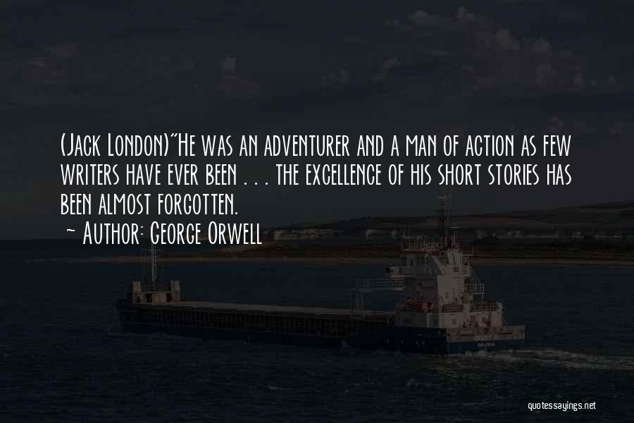 George Orwell Quotes: (jack London)he Was An Adventurer And A Man Of Action As Few Writers Have Ever Been . . . The