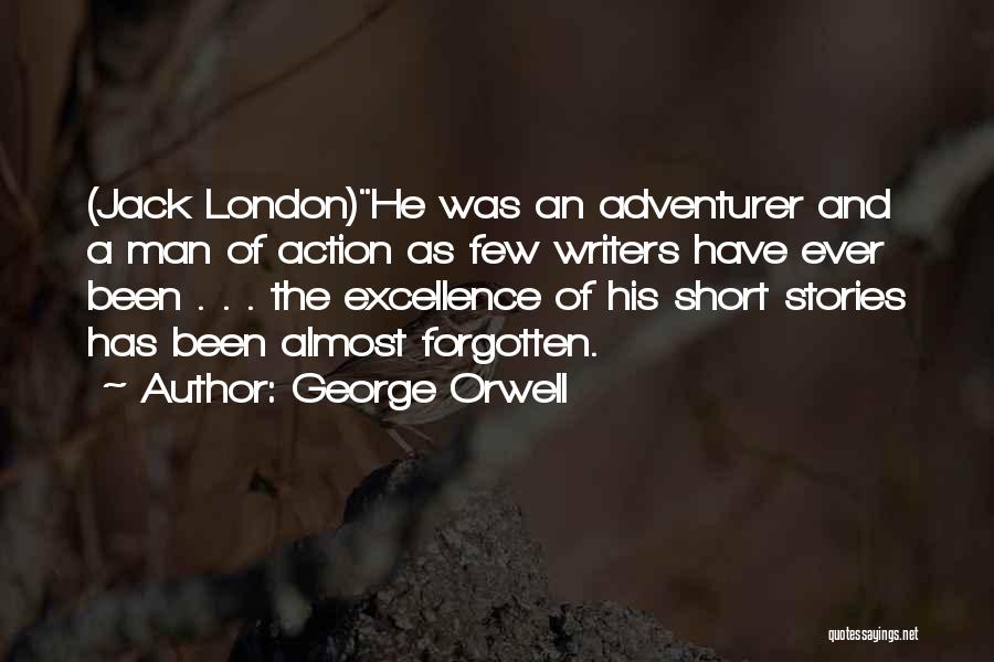 George Orwell Quotes: (jack London)he Was An Adventurer And A Man Of Action As Few Writers Have Ever Been . . . The