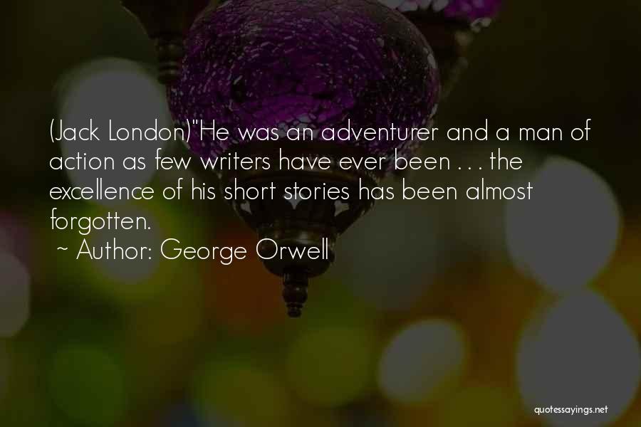 George Orwell Quotes: (jack London)he Was An Adventurer And A Man Of Action As Few Writers Have Ever Been . . . The