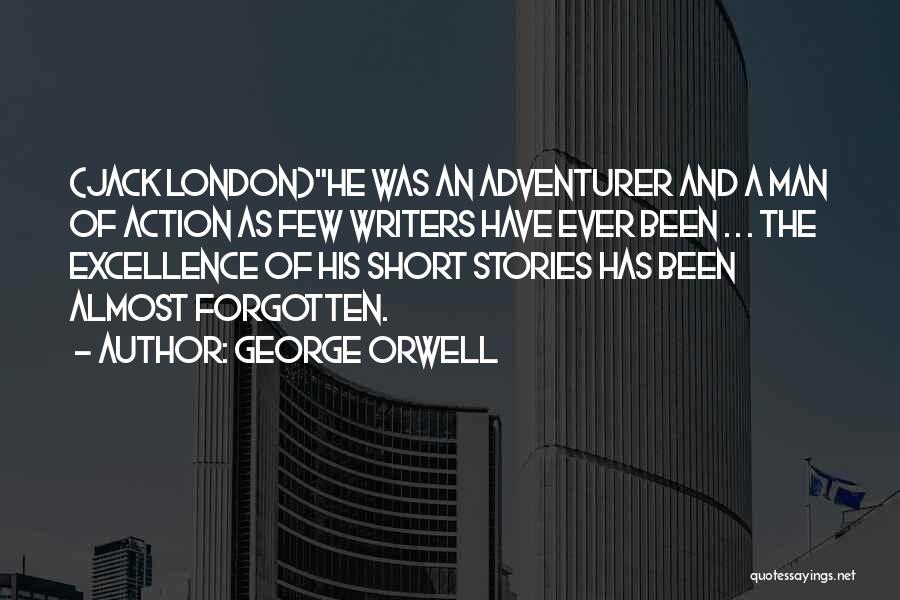 George Orwell Quotes: (jack London)he Was An Adventurer And A Man Of Action As Few Writers Have Ever Been . . . The